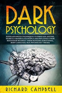 cover of the book Dark Psychology: Super ADVANCED Techniques to PERSUADE ANYONE, Secretly MANIPULATE People and INFLUENCE Their Behaviour Without Them Noticing (Emotional, Body Language, NLP, Psychology Tricks)