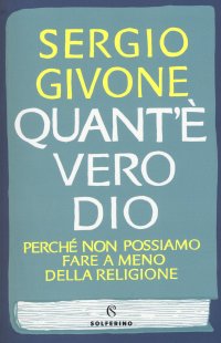 cover of the book Quant'è vero Dio. Perché non possiamo fare a meno della religione