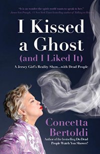 cover of the book I Kissed a Ghost (and I Liked It): A Jersey Girl’s Reality Show … with Dead People