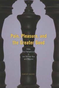 cover of the book Pain, Pleasure, and the Greater Good: From the Panopticon to the Skinner Box and Beyond