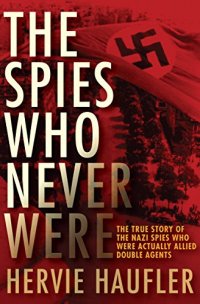 cover of the book The Spies Who Never Were: The True Story of the Nazi Spies Who Were Actually Allied Double Agents