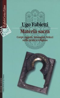 cover of the book Materia sacra. Corpi, oggetti, immagini, feticci nella pratica religiosa