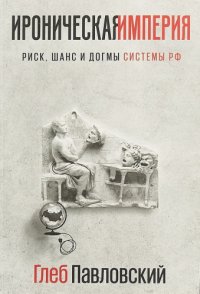 cover of the book Ироническая империя. Риск, шанс и догмы Системы РФ