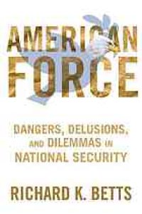 cover of the book American Force: Dangers, Delusions, and Dilemmas in National Security