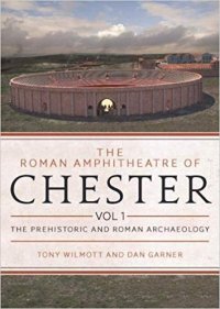 cover of the book The Roman Amphitheatre of Chester, Volume 1: the Prehistoric and Roman Archaeology