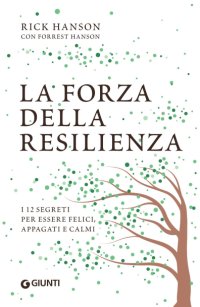 cover of the book La forza della resilienza. I 12 segreti per essere felici, appagati e calmi