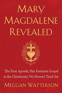 cover of the book Mary Magdalene Revealed: The First Apostle, Her Feminist Gospel & the Christianity We Haven’t Tried Yet