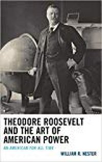 cover of the book Theodore Roosevelt and the Art of American Power: An American for All Time