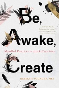 cover of the book Be, Awake, Create: Mindful Practices to Spark Creativity