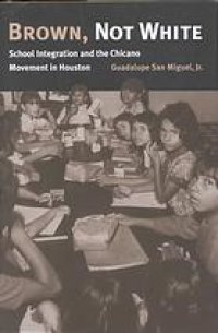 cover of the book Brown, Not White: School Integration and the Chicano Movement in Houston