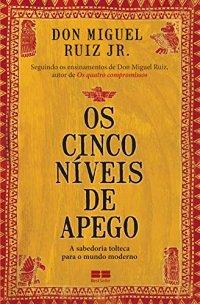 cover of the book Os cinco níveis de apego: a sabedoria tolteca para o mundo moderno