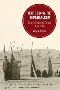 cover of the book Barbed-Wire Imperialism: Britain’s Empire of Camps, 1876–1903