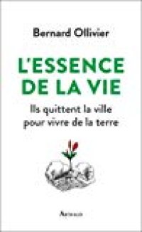 cover of the book L’essence de la vie: ils quittent la ville pour vivre de la terre