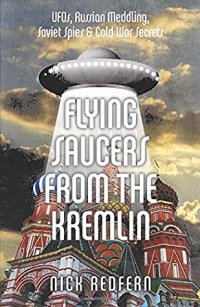 cover of the book Flying Saucers from the Kremlin: UFOs, Russian Meddling, Soviet Spies & Cold War Secrets