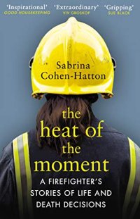 cover of the book The Heat of the Moment: Life and Death Decision-Making From a Firefighter