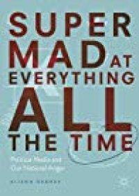 cover of the book Super Mad at Everything All the Time: Political Media and Our National Anger