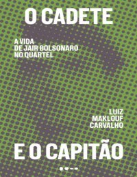 cover of the book O cadete e o capitão: a vida de Jair Bolsonaro no quartel