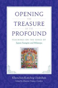 cover of the book Opening the Treasure of the Profound: Teachings on the Songs of Jigten Sumgon and Milarepa