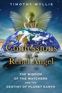 cover of the book Confessions of a Rebel Angel: The Wisdom of the Watchers and the Destiny of Planet Earth