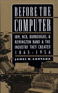 cover of the book Before the Computer: IBM, NCR, Burroughs, & Remington Rand & the Industry They Created, 1865–1956