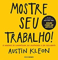 cover of the book Mostre seu trabalho!: 10 maneiras de compartilhar sua criatividade e ser descoberto