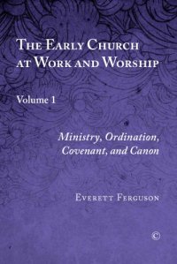 cover of the book The Early Church at Work and Worship, Volume 1: Ministry, Ordination, Covenant, and Canon