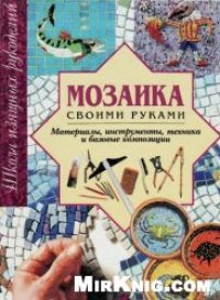 cover of the book Мозаика своими руками. Материалы, инструменты, техника и базовые композиции