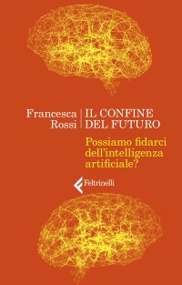 cover of the book Il confine del futuro. Possiamo fidarci dell'intelligenza artificiale?