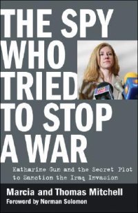 cover of the book The Spy Who Tried to Stop a War: Katharine Gun and the Secret Plot to Sanction the Iraq Invasion