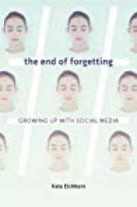 cover of the book The End Of Forgetting: Growing Up With Social Media