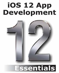 cover of the book iOS 12 App Development Essentials: Learn to Develop iOS 12 Apps with Xcode 10 and Swift 4