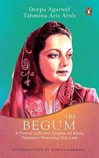 cover of the book The Begum: A Portrait of Ra’ana Liaquat Ali Khan, Pakistan’s Pioneering First Lady