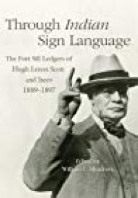 cover of the book Through Indian Sign Language: The Fort Sill Ledgers of Hugh Lenox Scott and Iseeo, 1889–1897