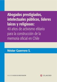 cover of the book Abogados prestigiados, intelectuales públicos, líderes laicos y religiosos : 40 años de activismo elitario para la construcción de la memoria oficial en Chile