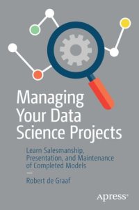 cover of the book Managing Your Data Science Projects: Learn Salesmanship, Presentation, and Maintenance of Completed Models