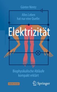 cover of the book Alles Leben hat nur eine Quelle: Elektrizität: Biophysikalische Abläufe kompakt erklärt