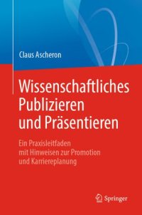 cover of the book Wissenschaftliches Publizieren und Präsentieren: Ein Praxisleitfaden mit Hinweisen zur Promotion und Karriereplanung