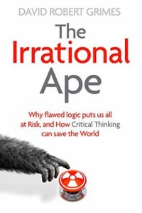 cover of the book The Irrational Ape: Why Flawed Logic Puts us all at Risk and How Critical Thinking Can Save the World