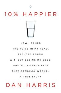 cover of the book 10% Happier: How I Tamed the Voice in My Head, Reduced Stress Without Losing My Edge, and Found Self-Help That Actually Works--A True Story