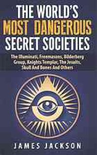 cover of the book The World's Most Dangerous Secret Societies the Illuminati, Freemasons, Bilderberg Group, Knights Templar, the Jesuits, Skull and Bones and Others