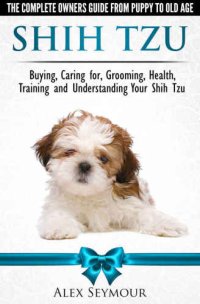 cover of the book Shih Tzu Dogs - The Complete Owners Guide from Puppy to Old Age. Buying, Caring For, Grooming, Health, Training and Understanding Your Shih Tzu.