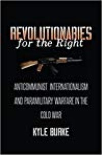 cover of the book Revolutionaries for the Right: Anticommunist Internationalism and Paramilitary Warfare in the Cold War