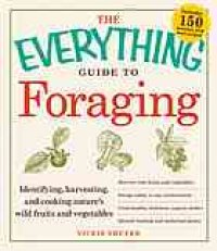 cover of the book The Everything Guide to Foraging: Identifying, Harvesting, and Cooking Nature's Wild Fruits and Vegetables