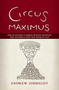 cover of the book Circus Maximus: The Economic Gamble Behind Hosting the Olympics and the World Cup