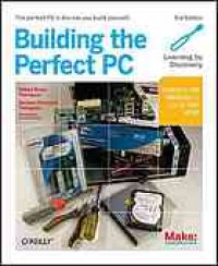 cover of the book Building the perfect PC: Cover title. - Previous ed.: 2007. - ''Learning by discovery.''. - ''Perfect for Windows 7, Linux, and more.''. - Includes index