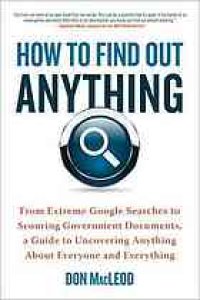 cover of the book How to find out anything: from extreme Google searches to scouring government documents, a guide to uncovering anything about everyone and everything