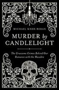 cover of the book Murder by candlelight: the gruesome crimes behind our romance with the macabre