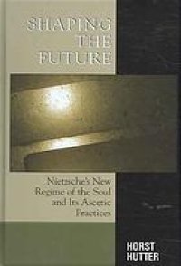 cover of the book Shaping the Future: Nietzsche's New Regime of the Soul and Its Ascetic Practices