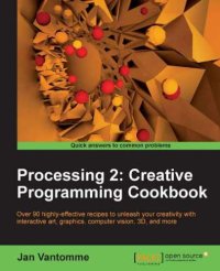 cover of the book Processing 2: creative programming cookbook: over 90 highly-effective recipes to unleash your creativity with interactive art, graphics, computer vision, 3D and more