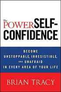 cover of the book The power of self-confidence: become unstoppable, irresistable, and unafraid in every area of your life